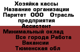 Хозяйка кассы › Название организации ­ Паритет, ООО › Отрасль предприятия ­ Ассистент › Минимальный оклад ­ 27 000 - Все города Работа » Вакансии   . Тюменская обл.